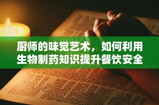 厨师的味觉艺术，如何利用生物制药知识提升餐饮安全与健康？