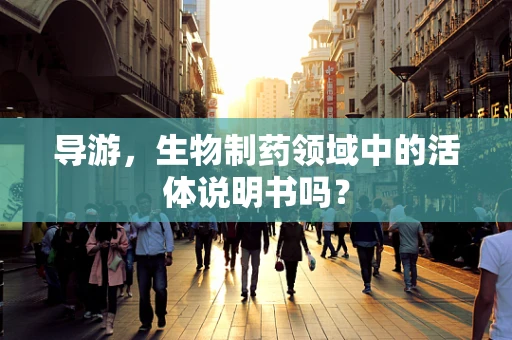 导游，生物制药领域中的活体说明书吗？