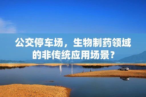 公交停车场，生物制药领域的非传统应用场景？