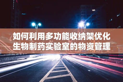 如何利用多功能收纳架优化生物制药实验室的物资管理？
