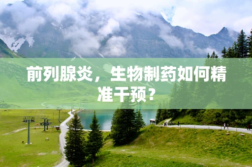 前列腺炎，生物制药如何精准干预？