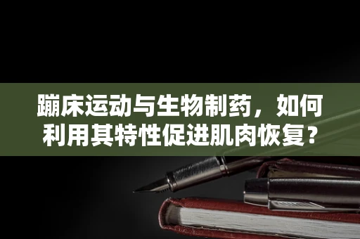 蹦床运动与生物制药，如何利用其特性促进肌肉恢复？