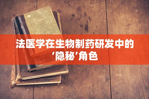 法医学在生物制药研发中的‘隐秘’角色