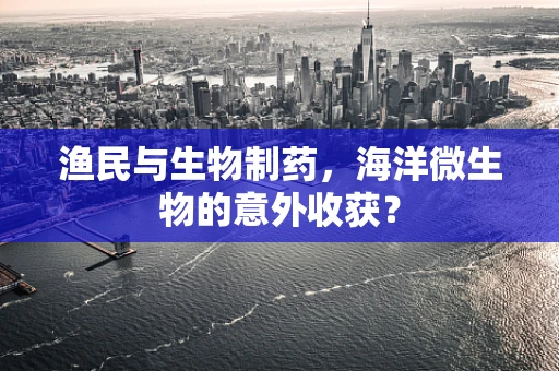 渔民与生物制药，海洋微生物的意外收获？