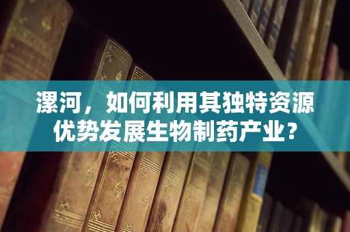 漯河，如何利用其独特资源优势发展生物制药产业？