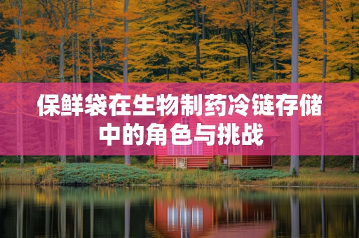 保鲜袋在生物制药冷链存储中的角色与挑战
