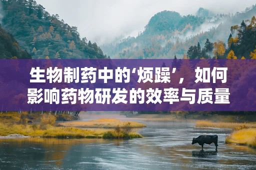 生物制药中的‘烦躁’，如何影响药物研发的效率与质量？