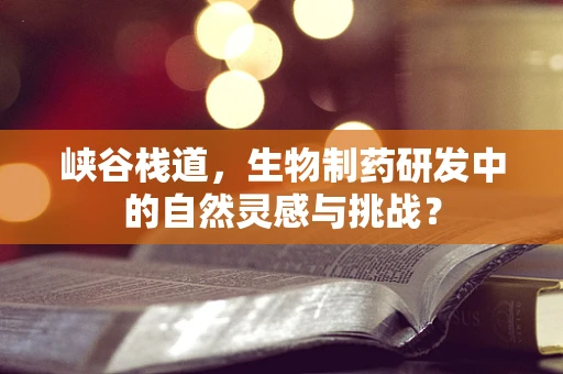 峡谷栈道，生物制药研发中的自然灵感与挑战？