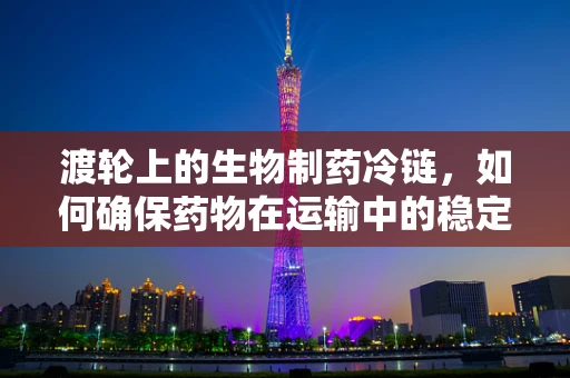 渡轮上的生物制药冷链，如何确保药物在运输中的稳定性？