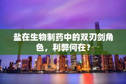 盐在生物制药中的双刃剑角色，利弊何在？
