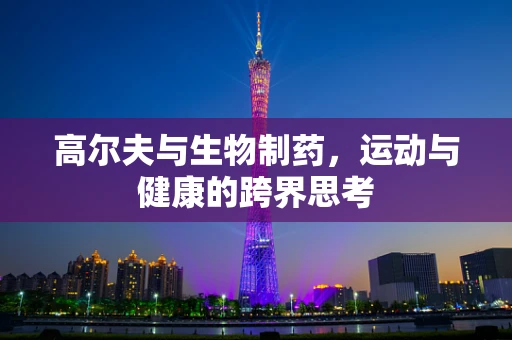 高尔夫与生物制药，运动与健康的跨界思考