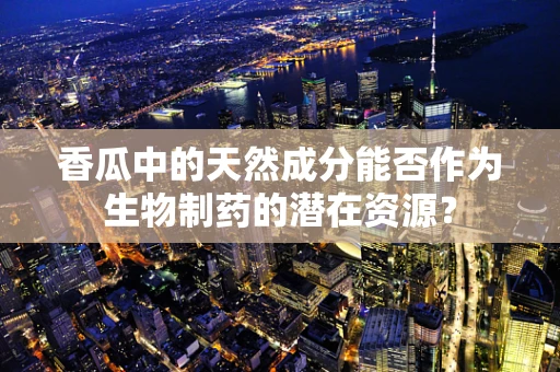 香瓜中的天然成分能否作为生物制药的潜在资源？