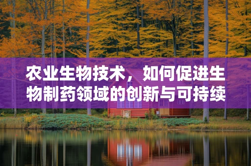 农业生物技术，如何促进生物制药领域的创新与可持续发展？