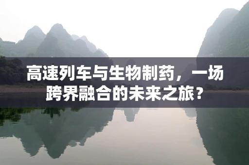 高速列车与生物制药，一场跨界融合的未来之旅？