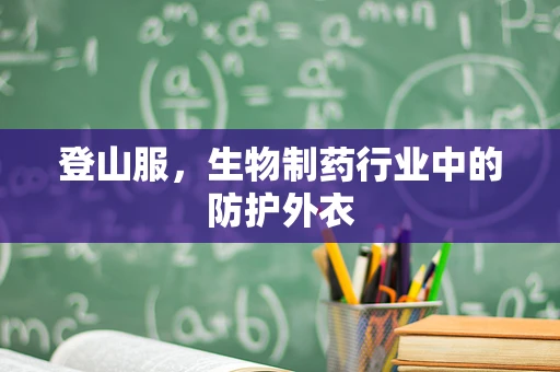 登山服，生物制药行业中的防护外衣