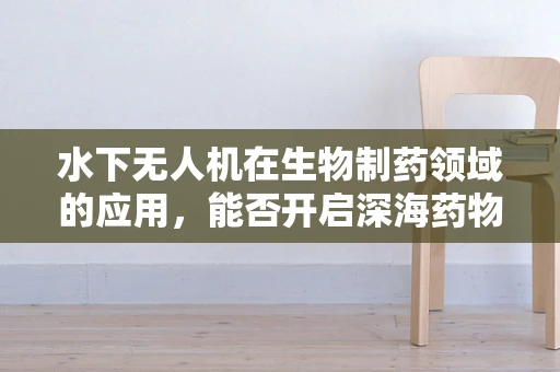 水下无人机在生物制药领域的应用，能否开启深海药物研发的新篇章？
