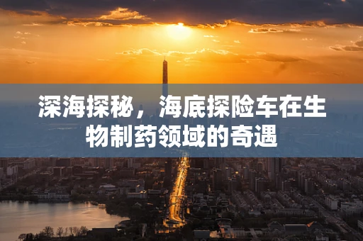 深海探秘，海底探险车在生物制药领域的奇遇