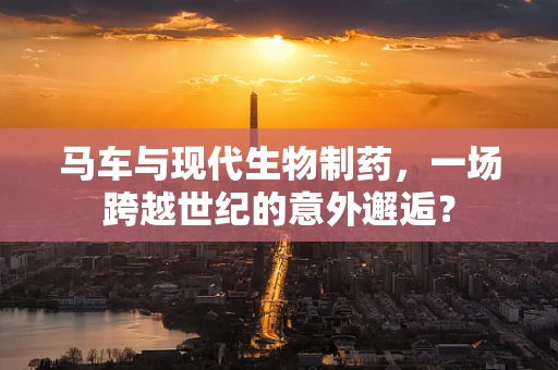 马车与现代生物制药，一场跨越世纪的意外邂逅？