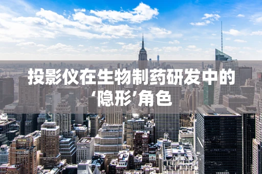 投影仪在生物制药研发中的‘隐形’角色