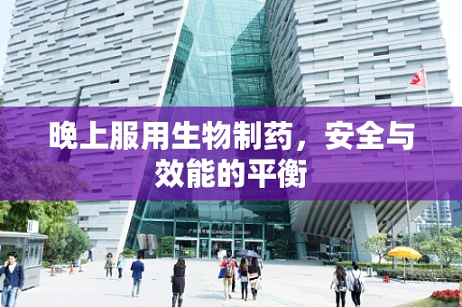 晚上服用生物制药，安全与效能的平衡