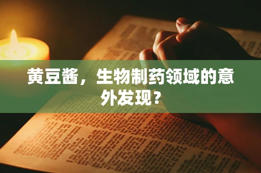 黄豆酱，生物制药领域的意外发现？