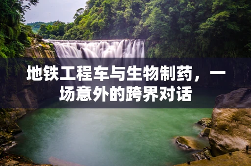 地铁工程车与生物制药，一场意外的跨界对话