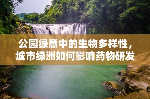 公园绿意中的生物多样性，城市绿洲如何影响药物研发？