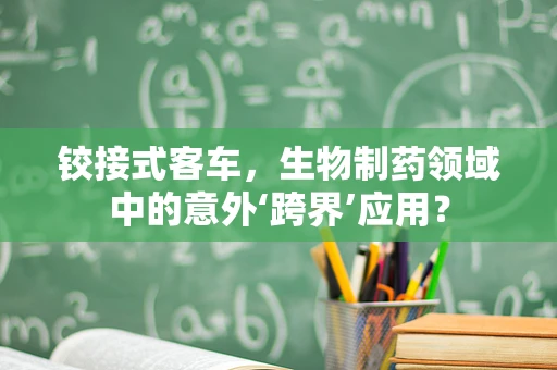 铰接式客车，生物制药领域中的意外‘跨界’应用？