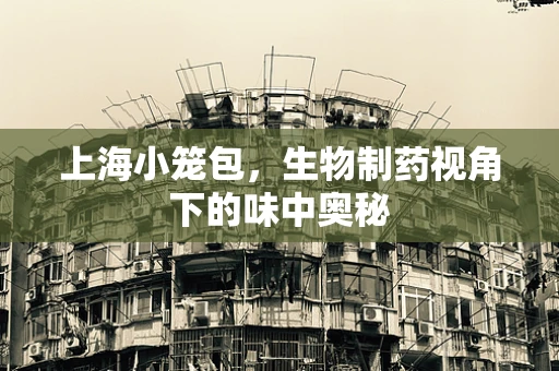 上海小笼包，生物制药视角下的味中奥秘
