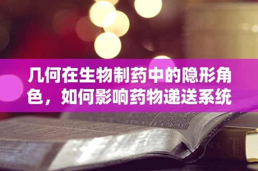 几何在生物制药中的隐形角色，如何影响药物递送系统的设计？