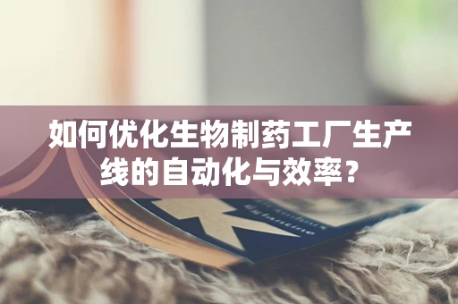 如何优化生物制药工厂生产线的自动化与效率？