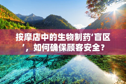 按摩店中的生物制药‘盲区’，如何确保顾客安全？