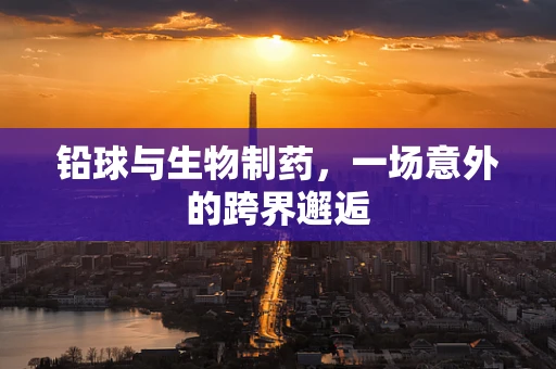铅球与生物制药，一场意外的跨界邂逅