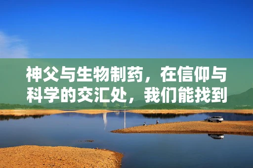 神父与生物制药，在信仰与科学的交汇处，我们能找到什么？