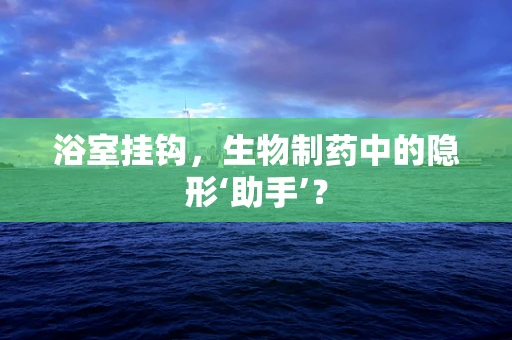 浴室挂钩，生物制药中的隐形‘助手’？