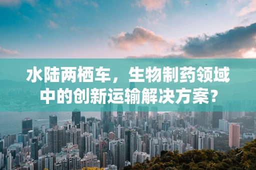 水陆两栖车，生物制药领域中的创新运输解决方案？