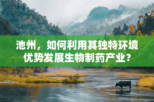池州，如何利用其独特环境优势发展生物制药产业？