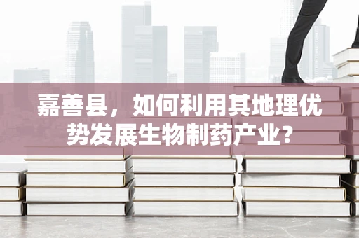 嘉善县，如何利用其地理优势发展生物制药产业？