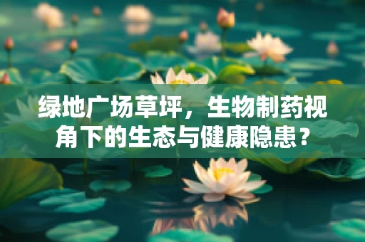 绿地广场草坪，生物制药视角下的生态与健康隐患？