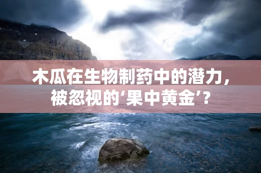 木瓜在生物制药中的潜力，被忽视的‘果中黄金’？
