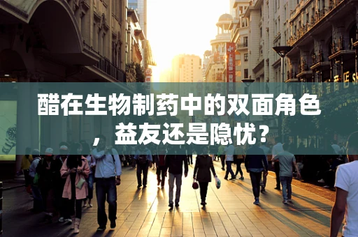 醋在生物制药中的双面角色，益友还是隐忧？
