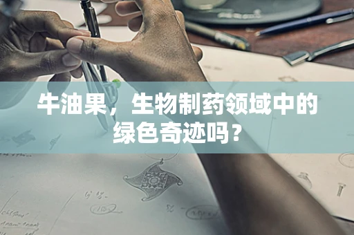 牛油果，生物制药领域中的绿色奇迹吗？
