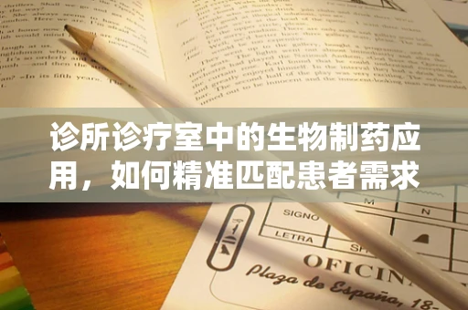 诊所诊疗室中的生物制药应用，如何精准匹配患者需求？