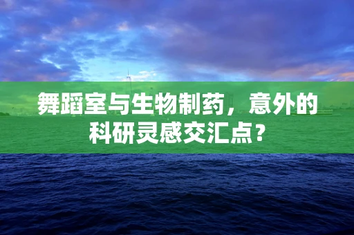 舞蹈室与生物制药，意外的科研灵感交汇点？