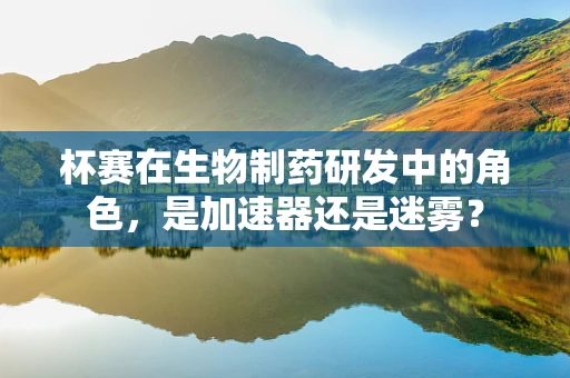 杯赛在生物制药研发中的角色，是加速器还是迷雾？