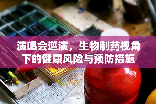 演唱会巡演，生物制药视角下的健康风险与预防措施