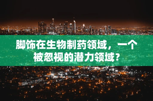 脚饰在生物制药领域，一个被忽视的潜力领域？