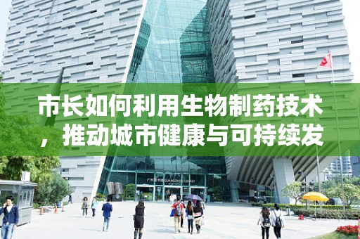 市长如何利用生物制药技术，推动城市健康与可持续发展？