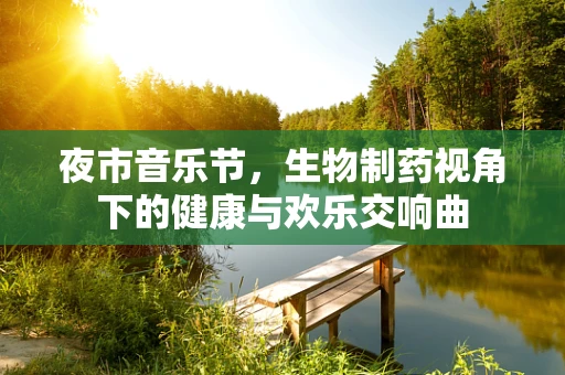 夜市音乐节，生物制药视角下的健康与欢乐交响曲