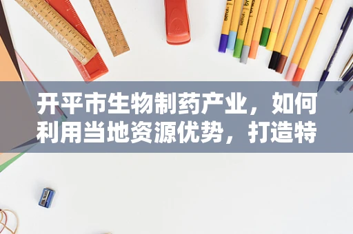 开平市生物制药产业，如何利用当地资源优势，打造特色发展之路？